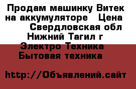 Продам машинку Витек на аккумуляторе › Цена ­ 350 - Свердловская обл., Нижний Тагил г. Электро-Техника » Бытовая техника   